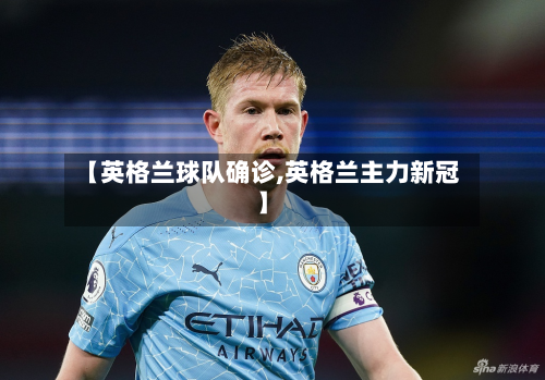【英格兰球队确诊,英格兰主力新冠】-第2张图片