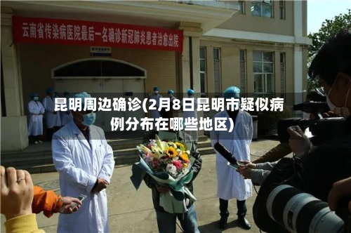 昆明周边确诊(2月8日昆明市疑似病例分布在哪些地区)-第2张图片