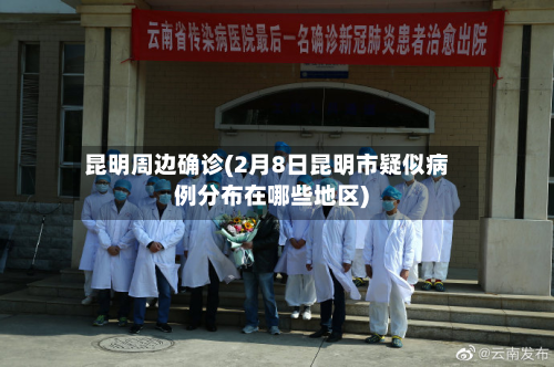 昆明周边确诊(2月8日昆明市疑似病例分布在哪些地区)