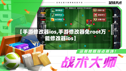 【手游修改器ios,手游修改器免root万能修改器ios】-第3张图片