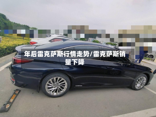 年后雷克萨斯行情走势/雷克萨斯销量下降