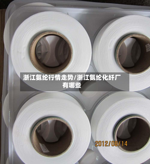 浙江氨纶行情走势/浙江氨纶化纤厂有哪些
