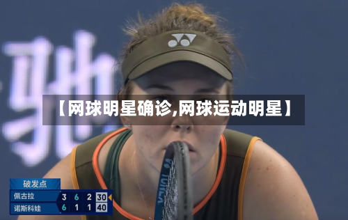 【网球明星确诊,网球运动明星】-第3张图片