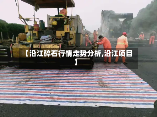 【沿江碎石行情走势分析,沿江项目】
