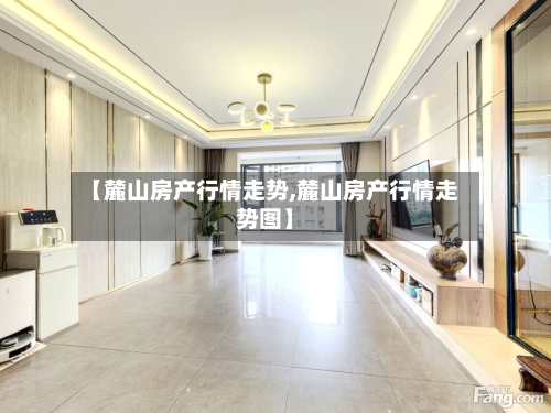 【麓山房产行情走势,麓山房产行情走势图】