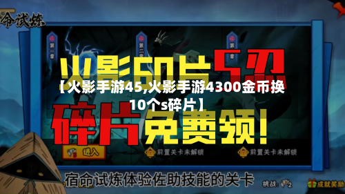 【火影手游45,火影手游4300金币换10个s碎片】