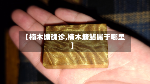 【楠木塘确诊,楠木塘站属于哪里】-第2张图片