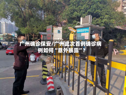 广州确诊保安/广州此次首例确诊病例如何“意外暴露”?