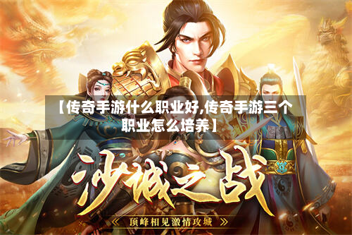 【传奇手游什么职业好,传奇手游三个职业怎么培养】