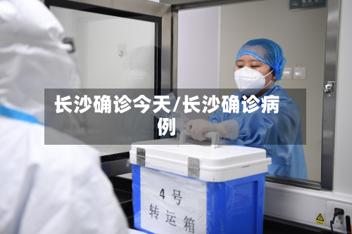 长沙确诊今天/长沙确诊病例-第2张图片