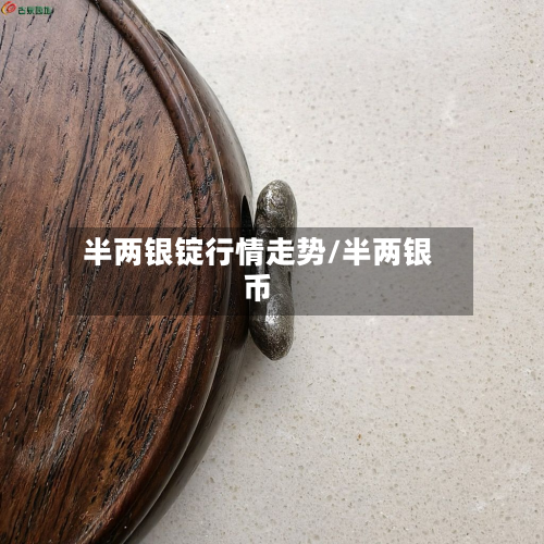 半两银锭行情走势/半两银币
