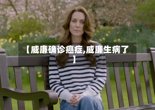 【威廉确诊癌症,威廉生病了】