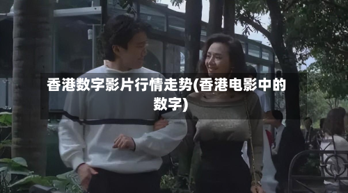 香港数字影片行情走势(香港电影中的数字)-第2张图片