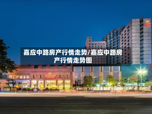 嘉应中路房产行情走势/嘉应中路房产行情走势图-第2张图片