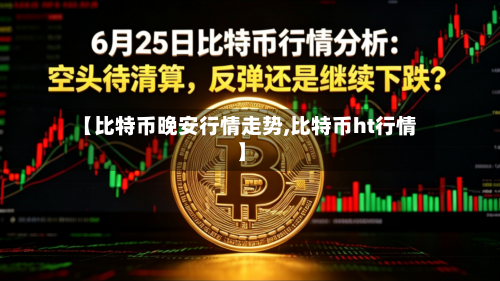 【比特币晚安行情走势,比特币ht行情】