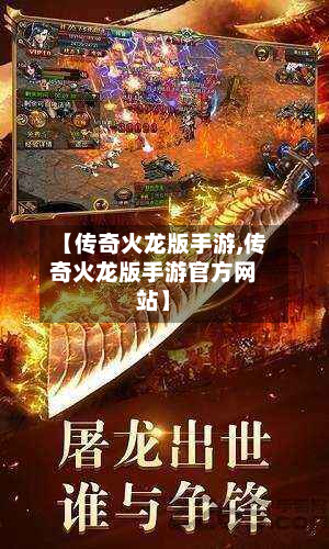 【传奇火龙版手游,传奇火龙版手游官方网站】