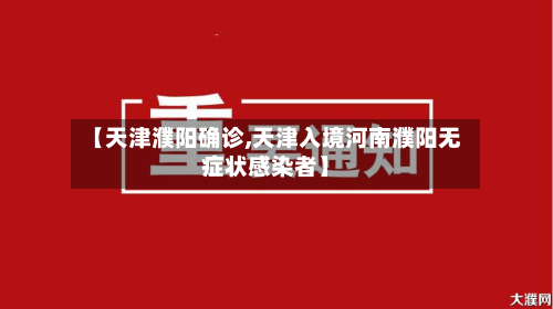 【天津濮阳确诊,天津入境河南濮阳无症状感染者】