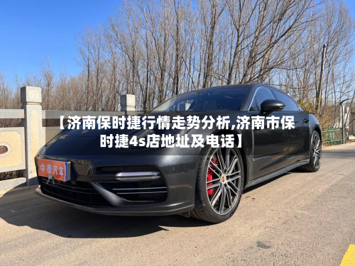 【济南保时捷行情走势分析,济南市保时捷4s店地址及电话】-第2张图片