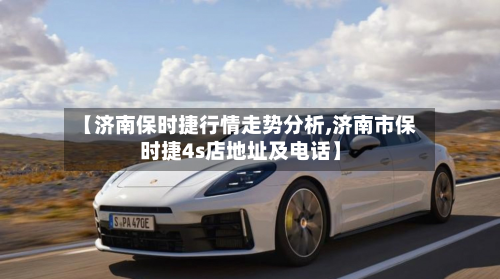 【济南保时捷行情走势分析,济南市保时捷4s店地址及电话】-第3张图片