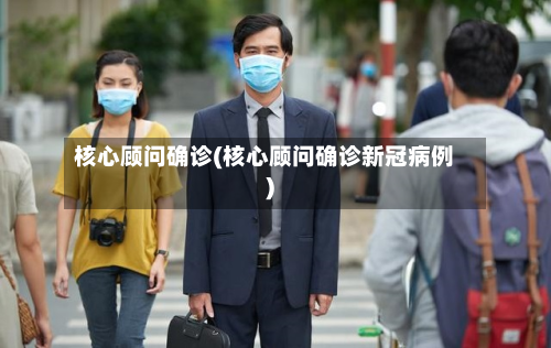核心顾问确诊(核心顾问确诊新冠病例)