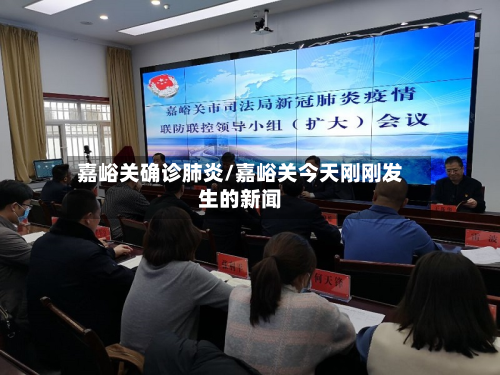 嘉峪关确诊肺炎/嘉峪关今天刚刚发生的新闻