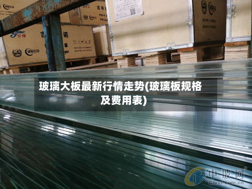 玻璃大板最新行情走势(玻璃板规格及费用表)