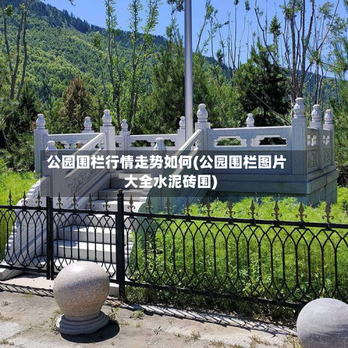 公园围栏行情走势如何(公园围栏图片大全水泥砖围)
