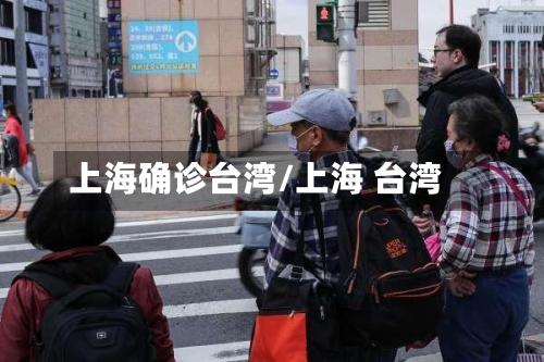 上海确诊台湾/上海 台湾