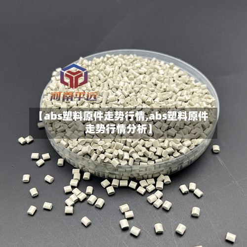 【abs塑料原件走势行情,abs塑料原件走势行情分析】