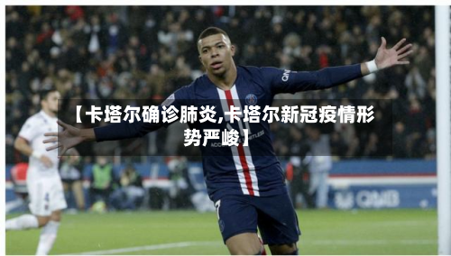 【卡塔尔确诊肺炎,卡塔尔新冠疫情形势严峻】