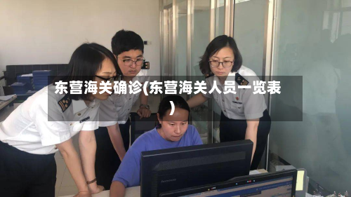 东营海关确诊(东营海关人员一览表)-第2张图片