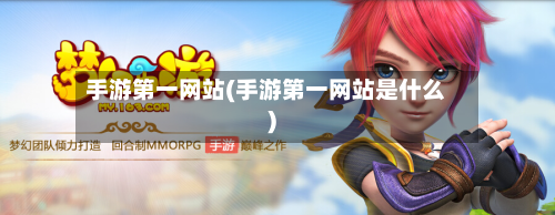 手游第一网站(手游第一网站是什么)-第2张图片