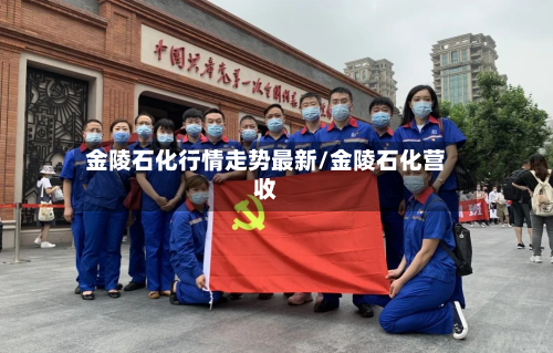 金陵石化行情走势最新/金陵石化营收-第2张图片