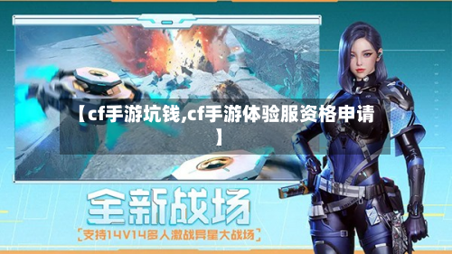 【cf手游坑钱,cf手游体验服资格申请】-第2张图片