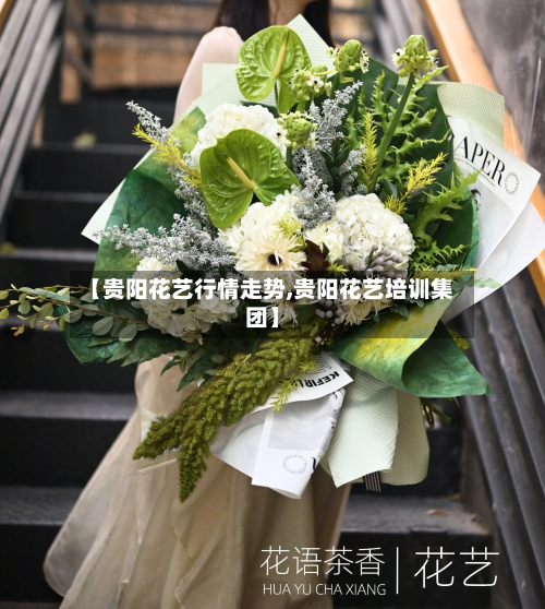 【贵阳花艺行情走势,贵阳花艺培训集团】-第2张图片