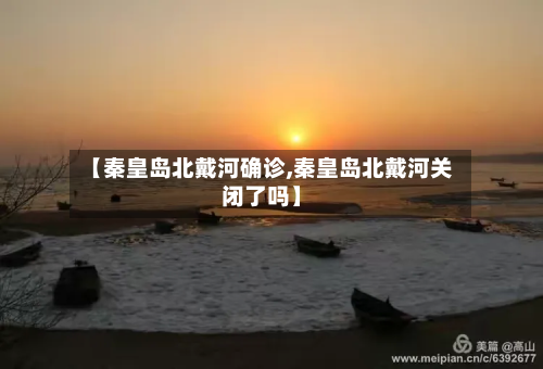 【秦皇岛北戴河确诊,秦皇岛北戴河关闭了吗】