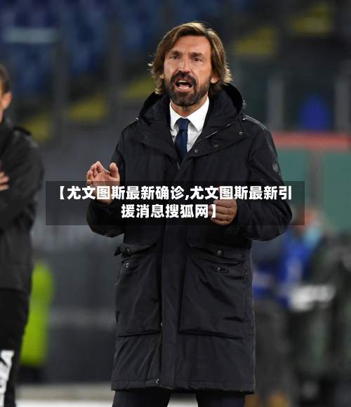 【尤文图斯最新确诊,尤文图斯最新引援消息搜狐网】-第3张图片