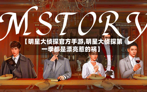 【明星大侦探官方手游,明星大侦探第一季都是漂亮惹的祸】