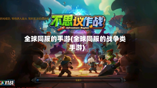 全球同服的手游(全球同服的战争类手游)