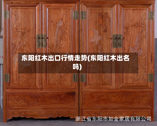 东阳红木出口行情走势(东阳红木出名吗)-第2张图片