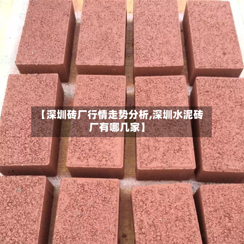 【深圳砖厂行情走势分析,深圳水泥砖厂有哪几家】