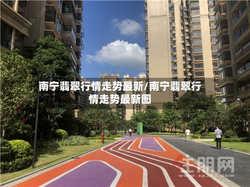 南宁翡翠行情走势最新/南宁翡翠行情走势最新图-第3张图片