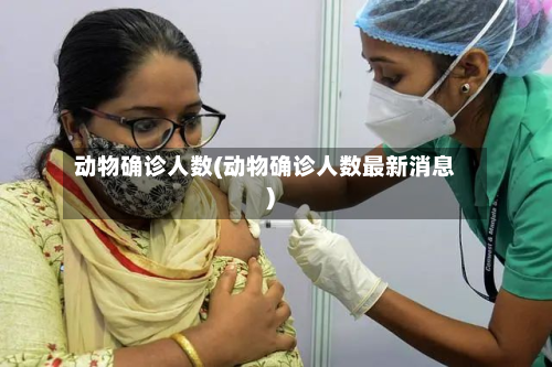 动物确诊人数(动物确诊人数最新消息)-第2张图片