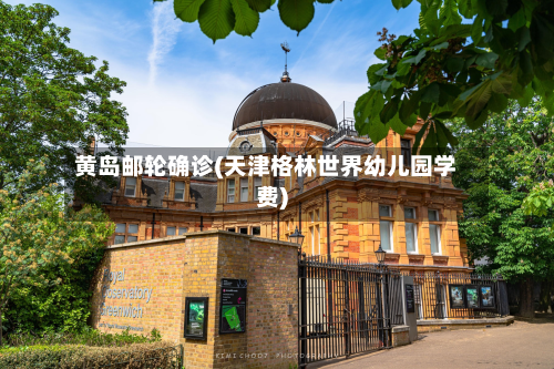 黄岛邮轮确诊(天津格林世界幼儿园学费)-第2张图片