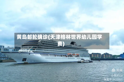 黄岛邮轮确诊(天津格林世界幼儿园学费)-第3张图片