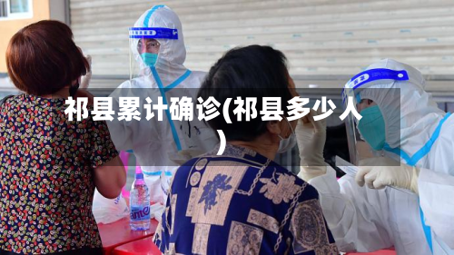 祁县累计确诊(祁县多少人)-第2张图片