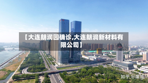 【大连朗润园确诊,大连朗润新材料有限公司】