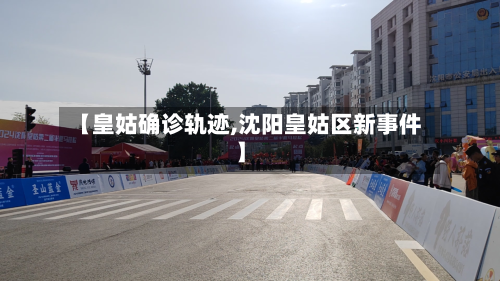 【皇姑确诊轨迹,沈阳皇姑区新事件】-第3张图片
