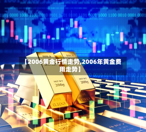 【2006黄金行情走势,2006年黄金费用走势】-第2张图片