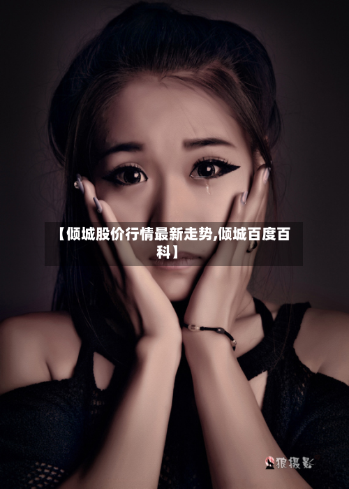 【倾城股价行情最新走势,倾城百度百科】-第2张图片